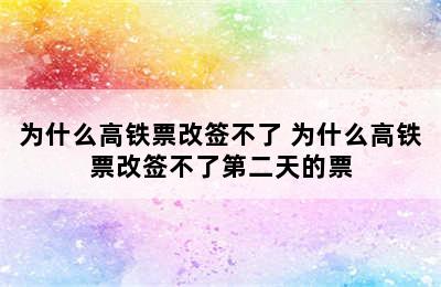 为什么高铁票改签不了 为什么高铁票改签不了第二天的票